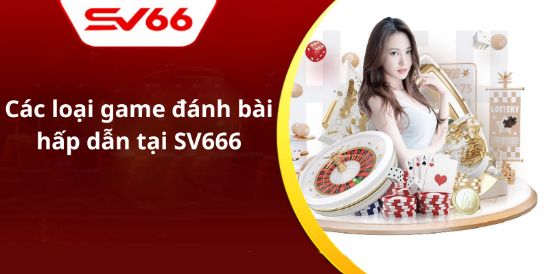 Các loại game đánh bài hấp dẫn tại SV666