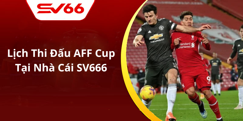Lịch Thi Đấu AFF Cup Tại Nhà Cái SV666