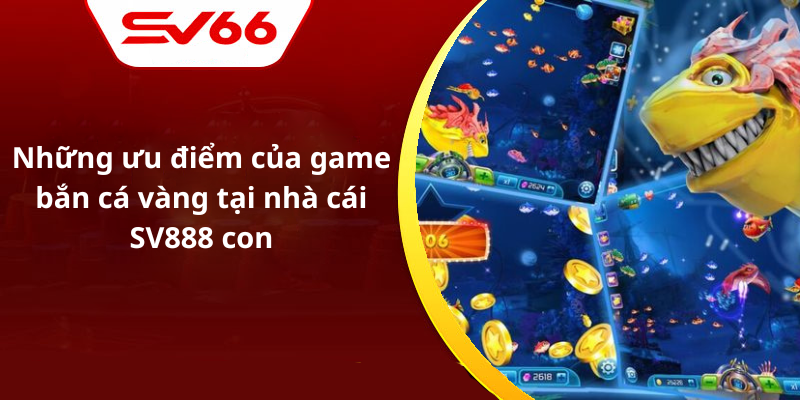 Những ưu điểm của game bắn cá vàng tại nhà cái SV888 con