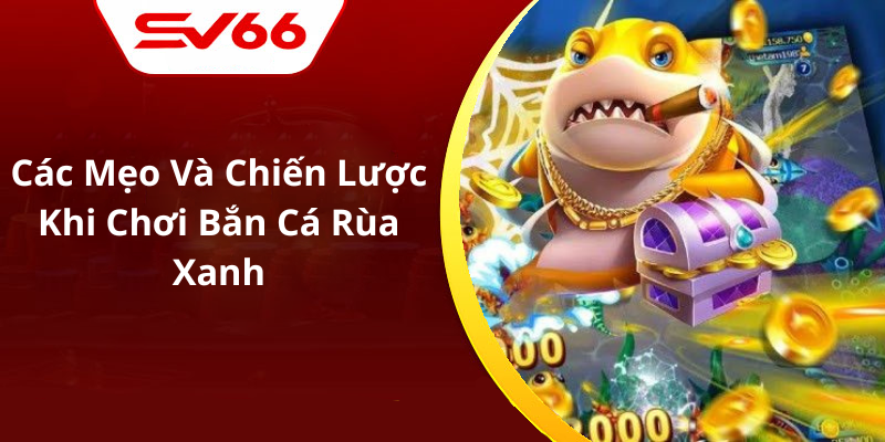 Các Mẹo Và Chiến Lược Khi Chơi Bắn Cá Rùa Xanh