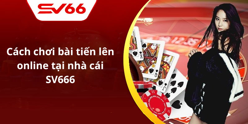 Cách chơi bài tiến lên online tại nhà cái SV666