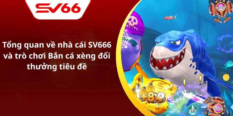 Tổng quan về nhà cái SV666 và trò chơi Bắn cá xèng đổi thưởng