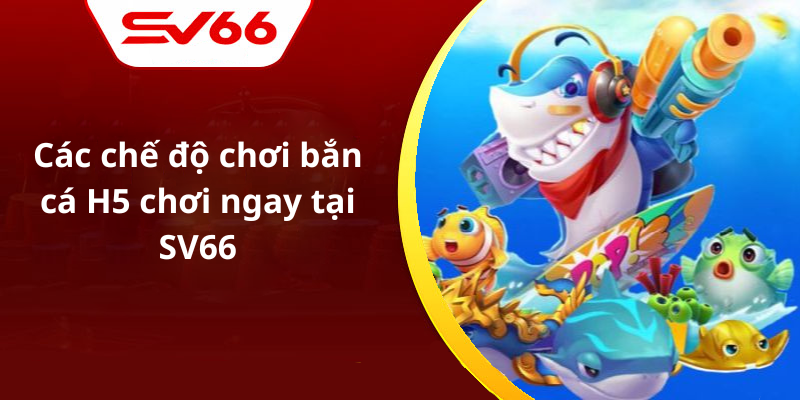 Các chế độ chơi bắn cá H5 chơi ngay tại SV66