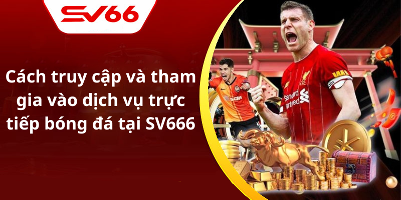 Cách truy cập và tham gia vào dịch vụ trực tiếp bóng đá tại SV666