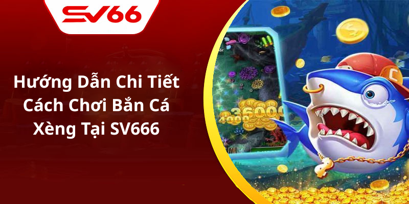 Hướng Dẫn Chi Tiết Cách Chơi Bắn Cá Xèng Tại SV666