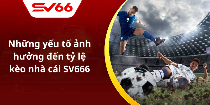 Những yếu tố ảnh hưởng đến tỷ lệ kèo nhà cái SV666