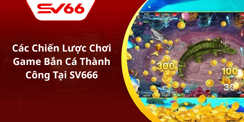 Các Chiến Lược Chơi Game Bắn Cá Thành Công Tại SV666