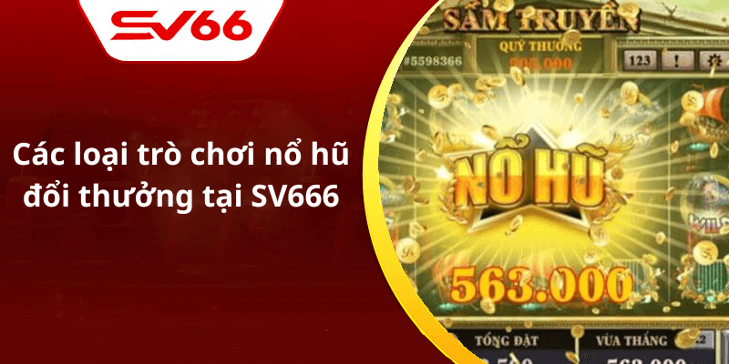 Các loại trò chơi nổ hũ đổi thưởng tại SV666