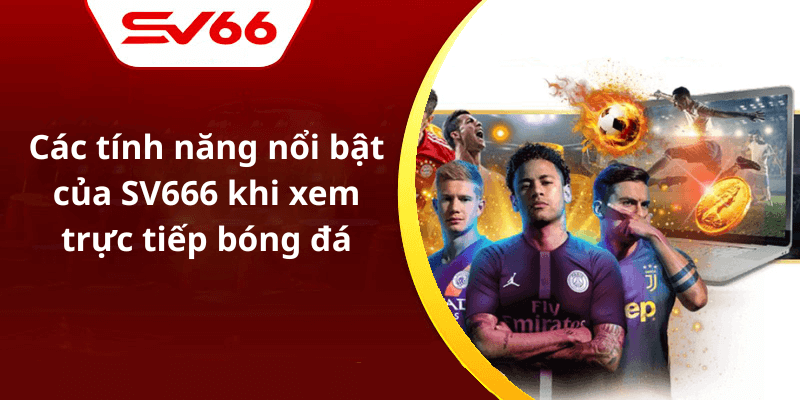 Các tính năng nổi bật của SV666 khi xem trực tiếp bóng đá