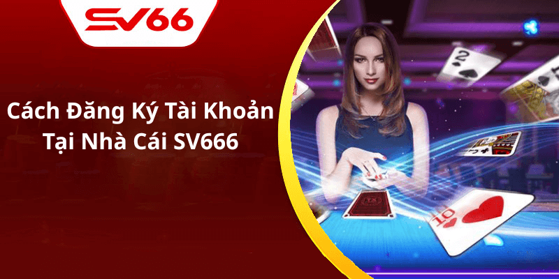 Cách Đăng Ký Tài Khoản Tại Nhà Cái SV666