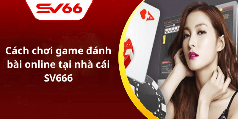 Cách chơi game đánh bài online tại nhà cái SV666
