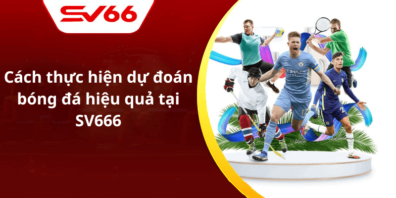 Cách thực hiện dự đoán bóng đá hiệu quả tại SV666
