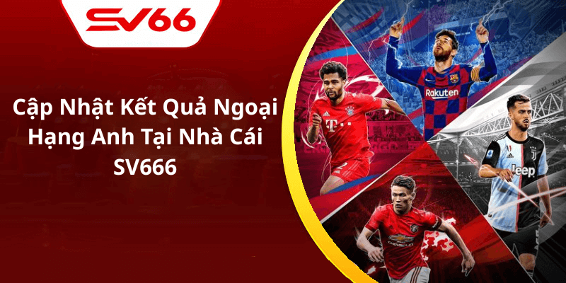 Cập Nhật Kết Quả Ngoại Hạng Anh Tại Nhà Cái SV666