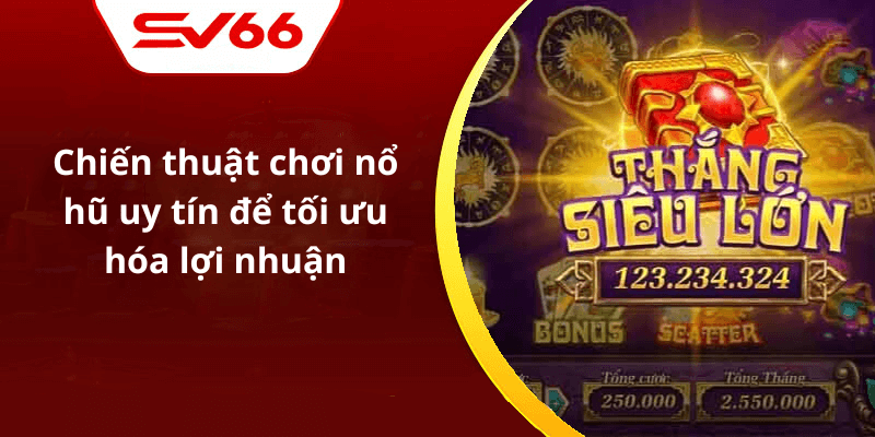 Chiến thuật chơi nổ hũ uy tín để tối ưu hóa lợi nhuận