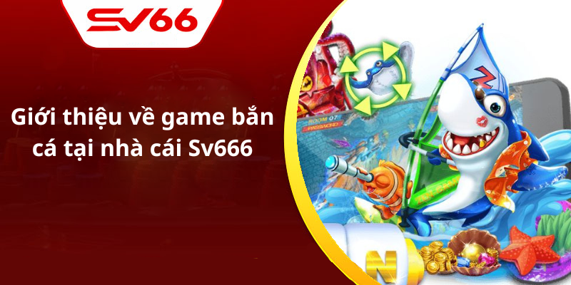 Giới thiệu về game bắn cá tại nhà cái Sv666