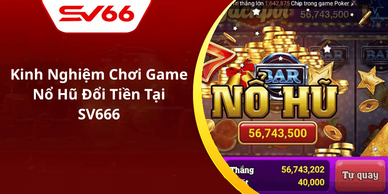 Kinh Nghiệm Chơi Game Nổ Hũ Đổi Tiền Tại SV666