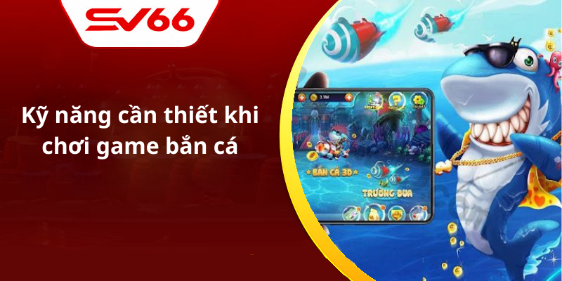 Kỹ năng cần thiết khi chơi game bắn cá