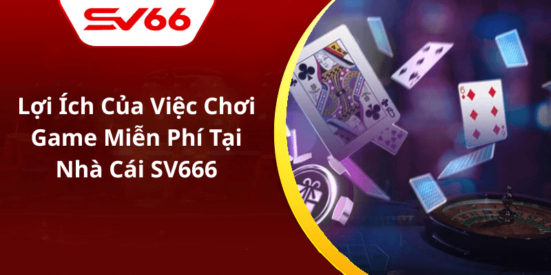 Lợi Ích Của Việc Chơi Game Miễn Phí Tại Nhà Cái SV666