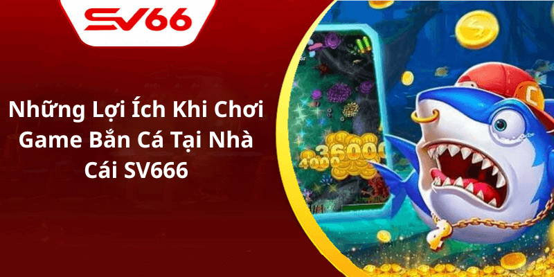 Những Lợi Ích Khi Chơi Game Bắn Cá Tại Nhà Cái SV666