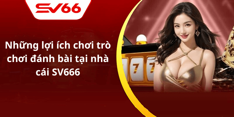 Những lợi ích chơi trò chơi đánh bài tại nhà cái SV666