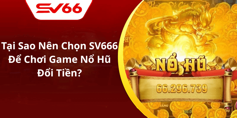 Tại Sao Nên Chọn SV666 Để Chơi Game Nổ Hũ Đổi Tiền