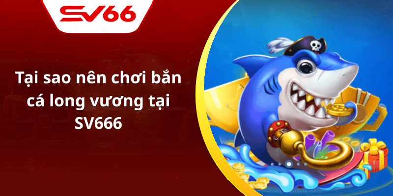 Tại sao nên chơi bắn cá long vương tại SV666