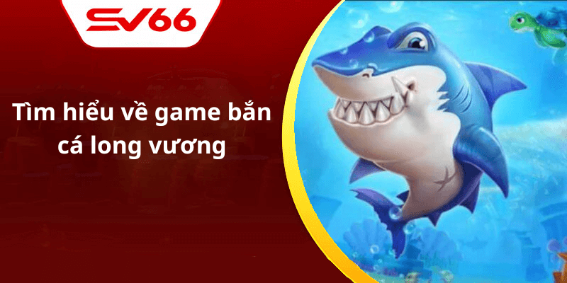 Tìm hiểu về game bắn cá long vương