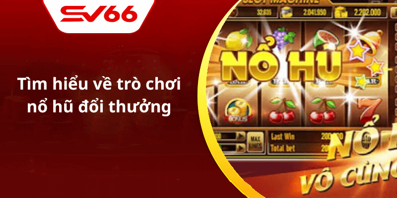 Tìm hiểu về trò chơi nổ hũ đổi thưởng