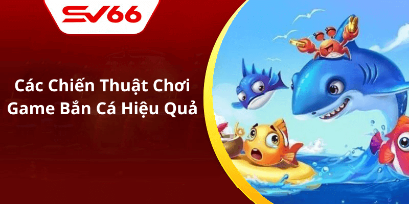 Các Chiến Thuật Chơi Game Bắn Cá Hiệu Quả