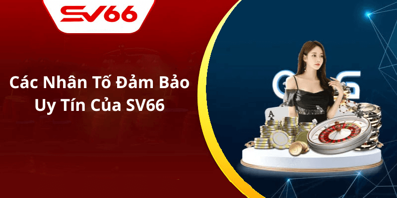 Các Nhân Tố Đảm Bảo Uy Tín Của SV66
