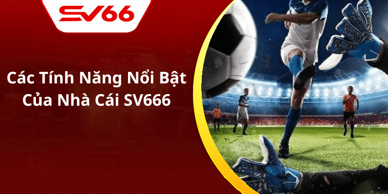 Các Tính Năng Nổi Bật Của Nhà Cái SV666