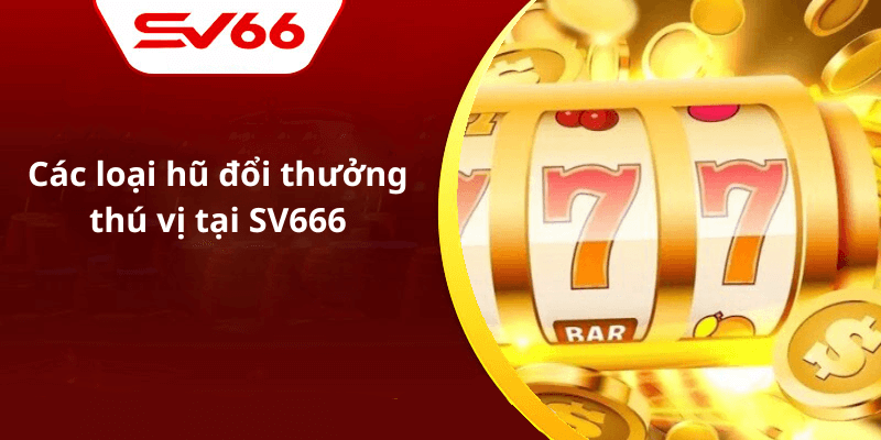 Các loại hũ đổi thưởng thú vị tại SV666