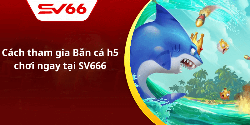 Cách tham gia Bắn cá h5 chơi ngay tại SV666