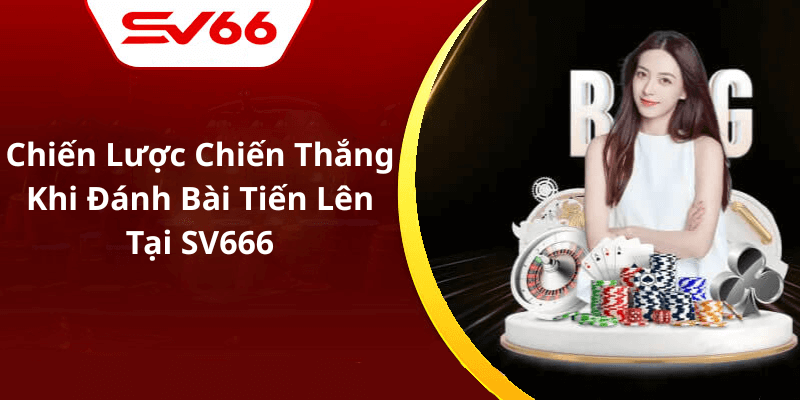 Chiến Lược Chiến Thắng Khi Đánh Bài Tiến Lên Tại SV666
