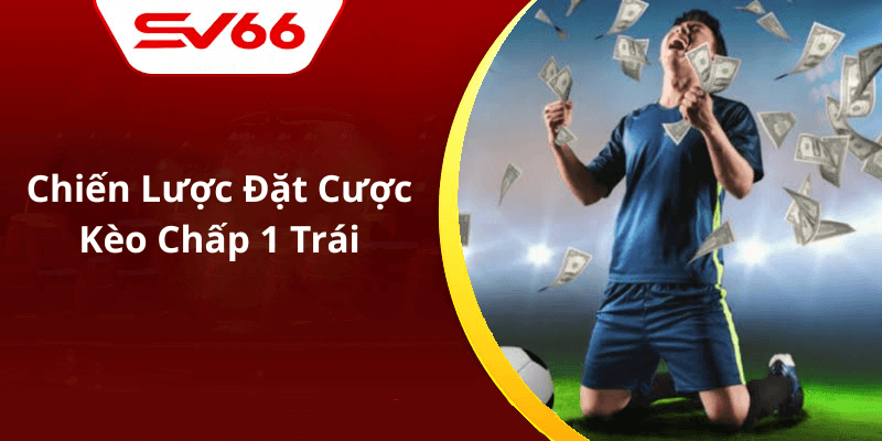 Chiến Lược Đặt Cược Kèo Chấp 1 Trái