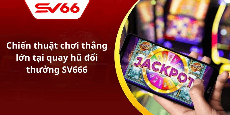 Chiến thuật chơi thắng lớn tại quay hũ đổi thưởng SV666