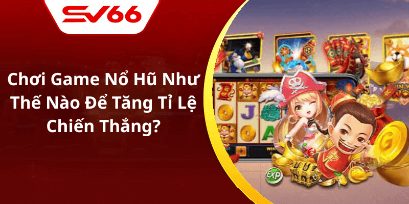 Chơi Game Nổ Hũ Như Thế Nào Để Tăng Tỉ Lệ Chiến Thắng