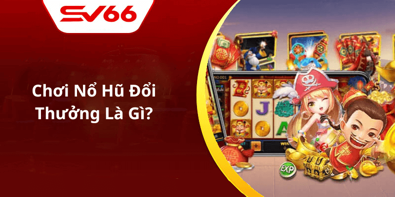 Chơi Nổ Hũ Đổi Thưởng Là Gì