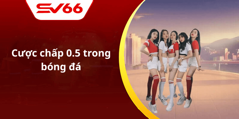 Cược chấp 0.5 trong bóng đá