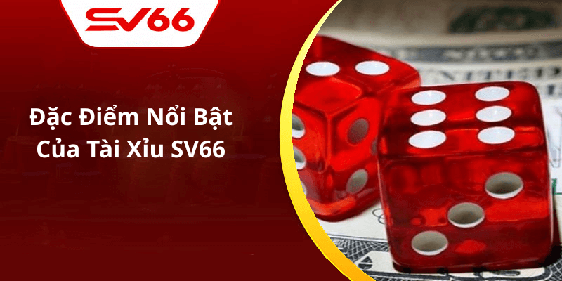 Đặc Điểm Nổi Bật Của Tài Xỉu SV66