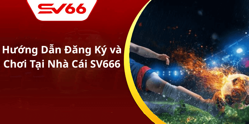 Hướng Dẫn Đăng Ký và Chơi Tại Nhà Cái SV666
