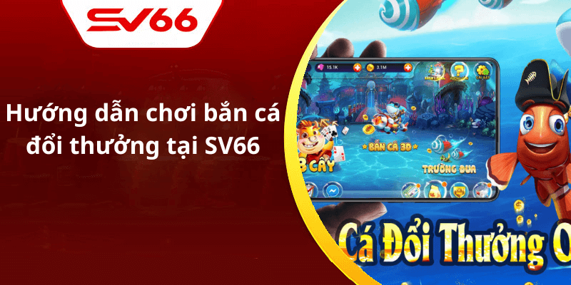 Hướng dẫn chơi bắn cá đổi thưởng tại SV66