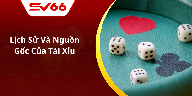 Lịch Sử Và Nguồn Gốc Của Tài Xỉu