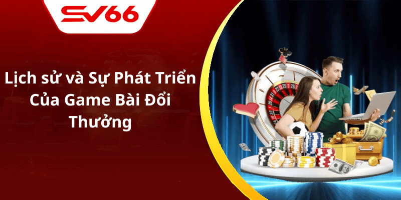 Lịch sử và Sự Phát Triển Của Game Bài Đổi Thưởng