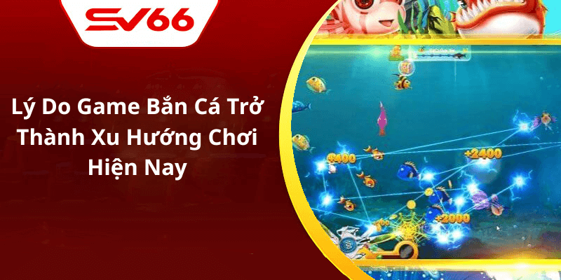 Lý Do Game Bắn Cá Trở Thành Xu Hướng Chơi Hiện Nay