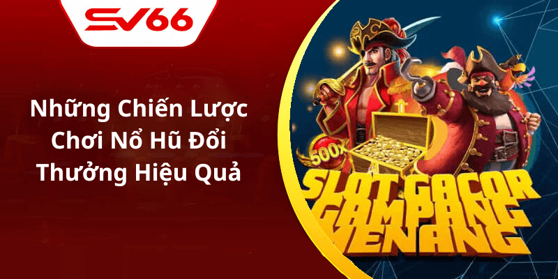 Những Chiến Lược Chơi Nổ Hũ Đổi Thưởng Hiệu Quả