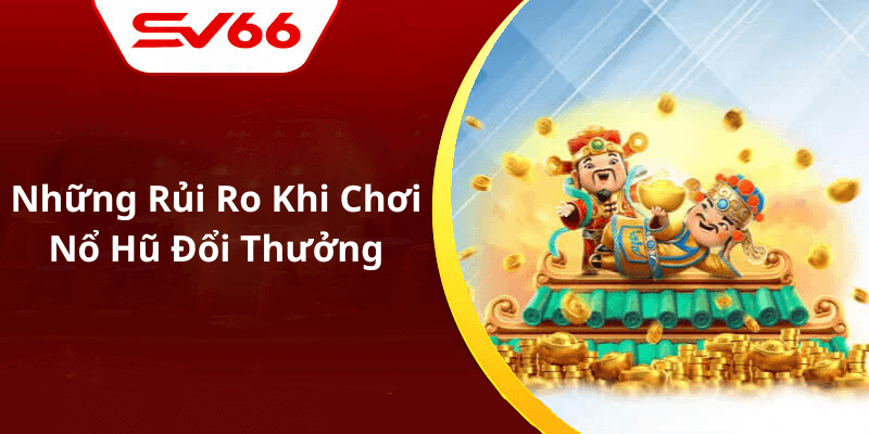 Những Rủi Ro Khi Chơi Nổ Hũ Đổi Thưởng