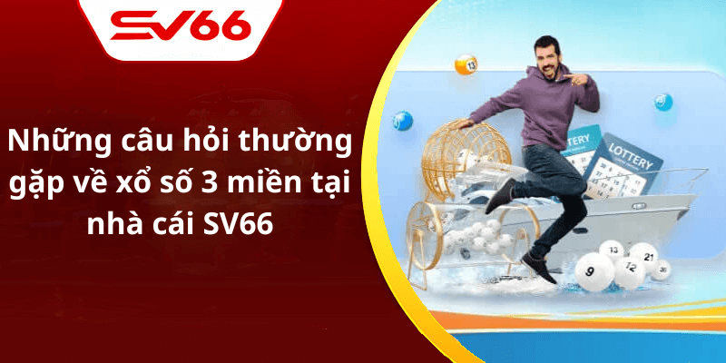Những câu hỏi thường gặp về xổ số 3 miền tại nhà cái SV66