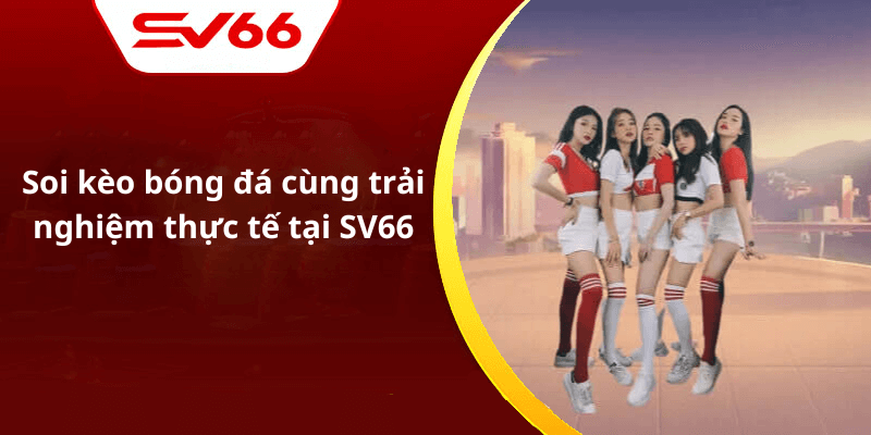 Soi kèo bóng đá cùng trải nghiệm thực tế tại SV66