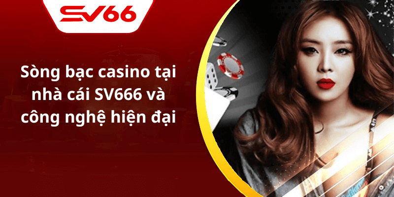 Sòng bạc casino tại nhà cái SV666 và công nghệ hiện đại